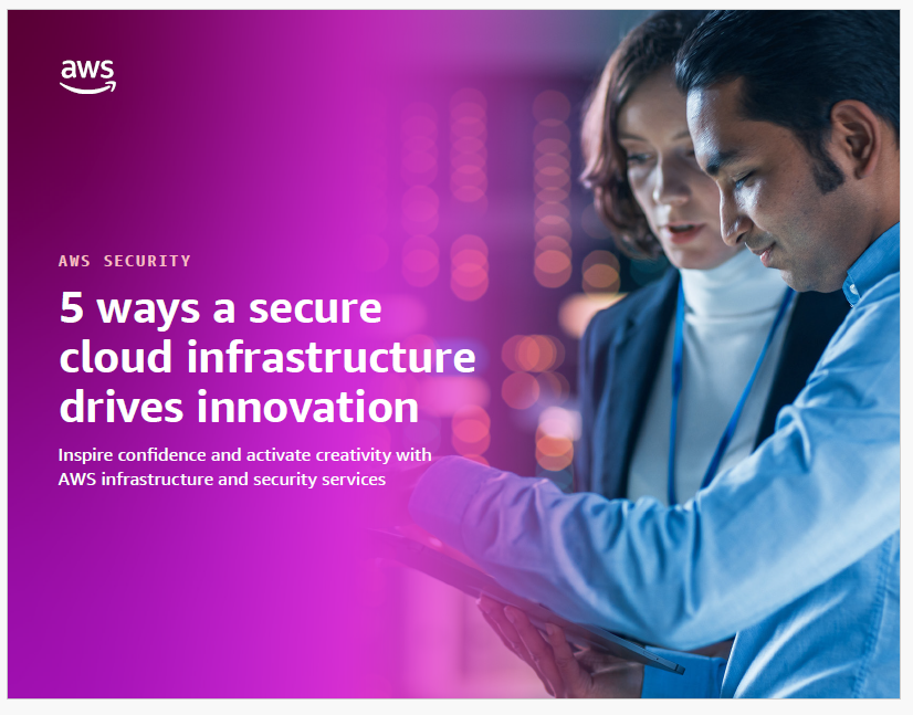 AWS SECURITY 5 ways a secure cloud infrastructure drives innovation Inspire confidence and activate creativity with AWS infrastructure and security services