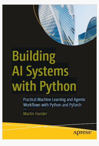 Building AI Systems with Python Practical Machine Learning and Agentic Workflows with Python and PyTorch —M artin Hander